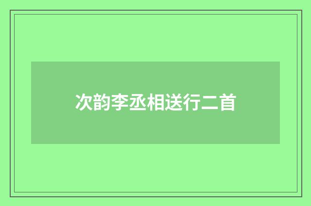 次韵李丞相送行二首