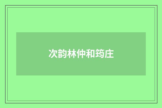 次韵林仲和筠庄