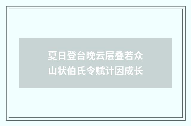 夏日登台晚云层叠若众山状伯氏令赋计因成长