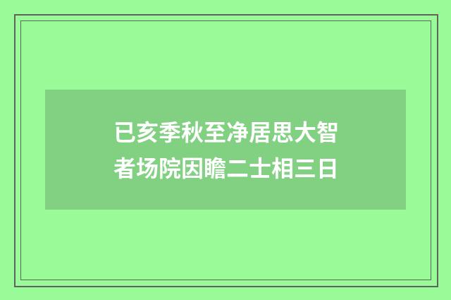 已亥季秋至净居思大智者场院因瞻二士相三日