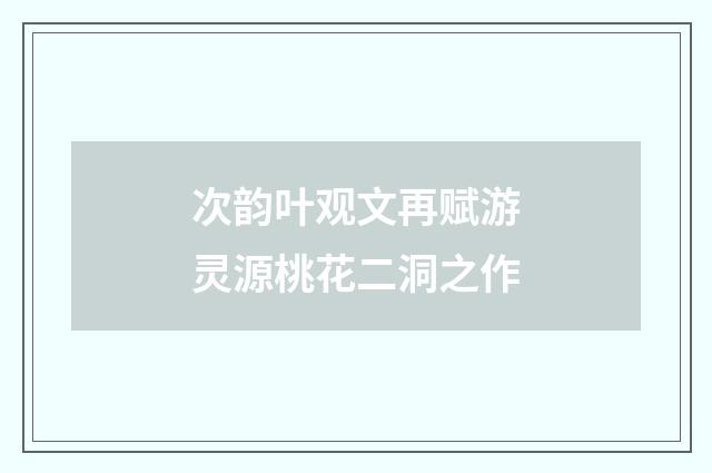 次韵叶观文再赋游灵源桃花二洞之作