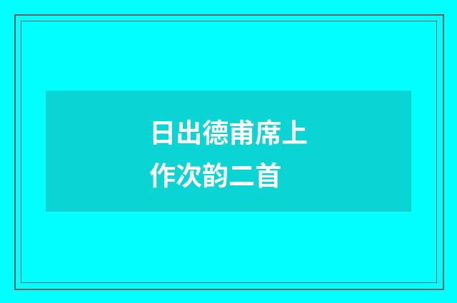 日出德甫席上作次韵二首