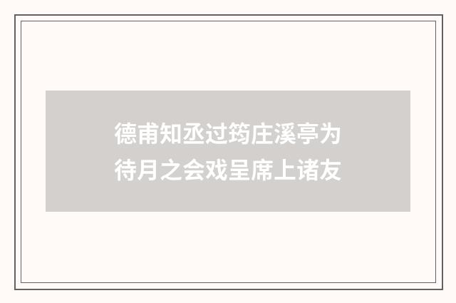德甫知丞过筠庄溪亭为待月之会戏呈席上诸友