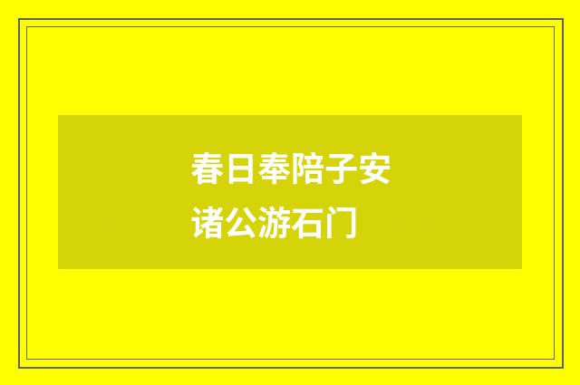 春日奉陪子安诸公游石门