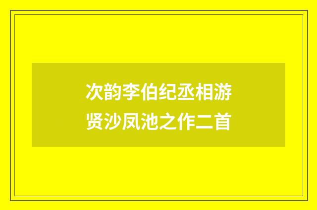 次韵李伯纪丞相游贤沙凤池之作二首