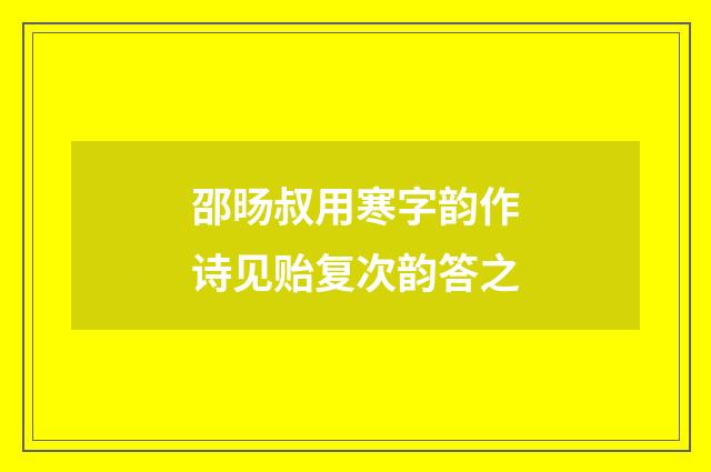 邵旸叔用寒字韵作诗见贻复次韵答之