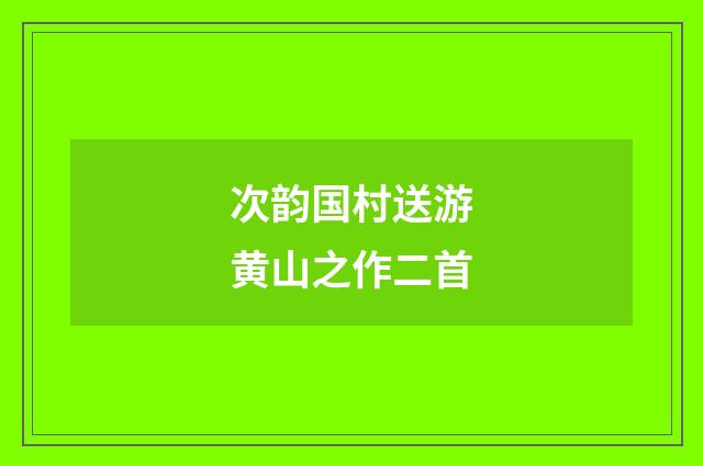 次韵国村送游黄山之作二首