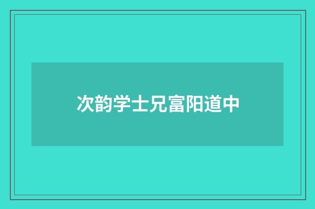 次韵学士兄富阳道中