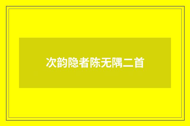 次韵隐者陈无隅二首