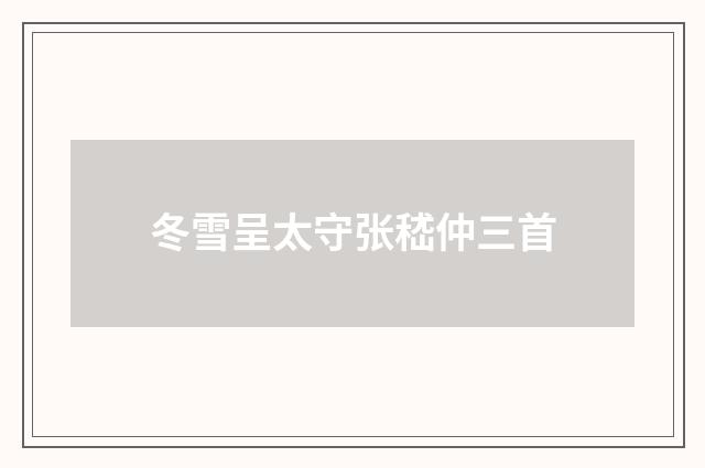 冬雪呈太守张嵇仲三首