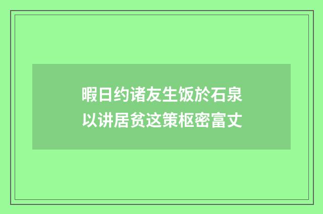 暇日约诸友生饭於石泉以讲居贫这策枢密富丈