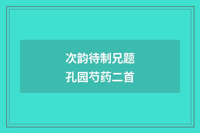 次韵待制兄题孔园芍药二首