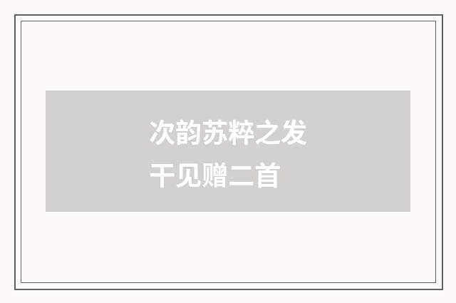 次韵苏粹之发干见赠二首