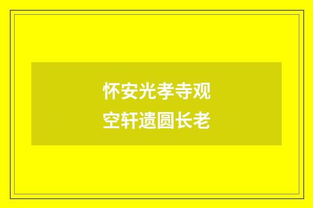 怀安光孝寺观空轩遗圆长老