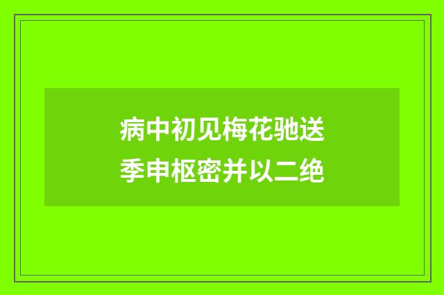 病中初见梅花驰送季申枢密并以二绝