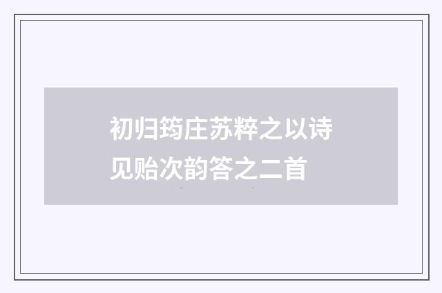 初归筠庄苏粹之以诗见贻次韵答之二首
