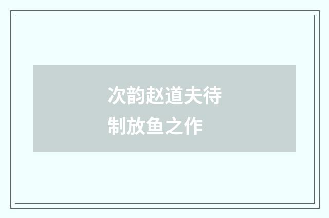 次韵赵道夫待制放鱼之作