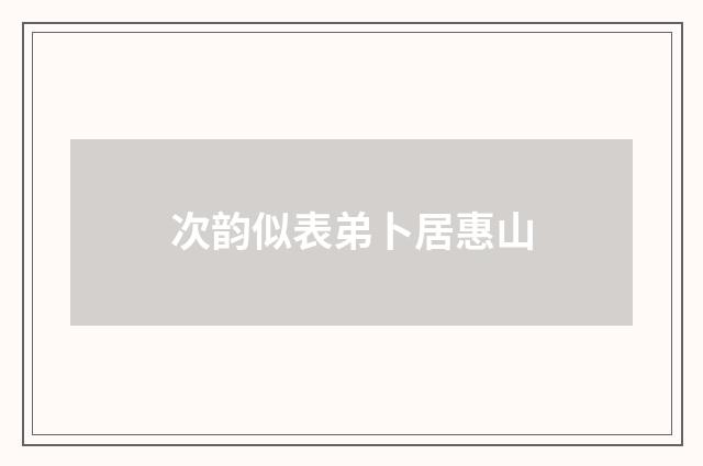 次韵似表弟卜居惠山