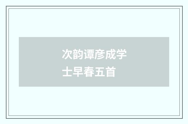 次韵谭彦成学士早春五首