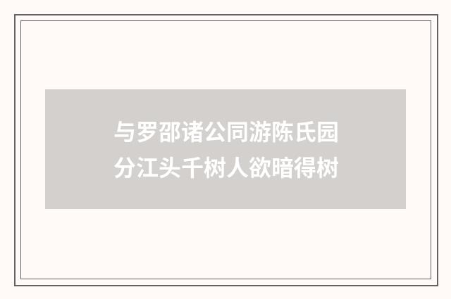 与罗邵诸公同游陈氏园分江头千树人欲暗得树