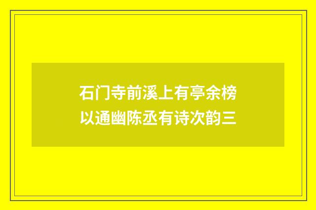 石门寺前溪上有亭余榜以通幽陈丞有诗次韵三