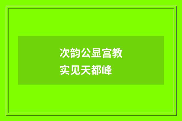 次韵公显宫教实见天都峰