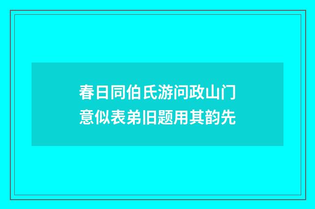 春日同伯氏游问政山门意似表弟旧题用其韵先