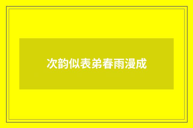 次韵似表弟春雨漫成