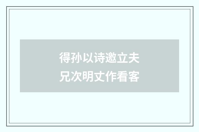 得孙以诗邀立夫兄次明丈作看客