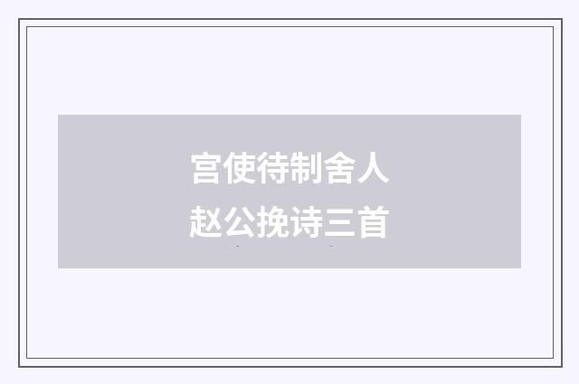 宫使待制舍人赵公挽诗三首