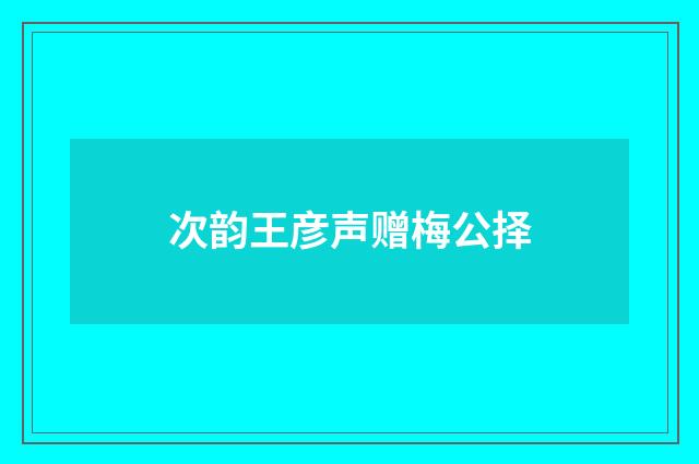 次韵王彦声赠梅公择