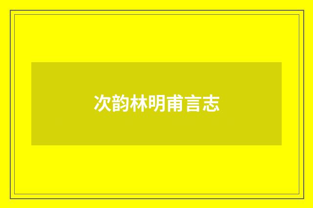 次韵林明甫言志
