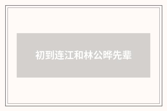 初到连江和林公晔先辈