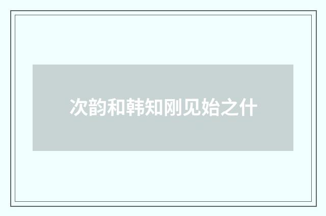次韵和韩知刚见始之什