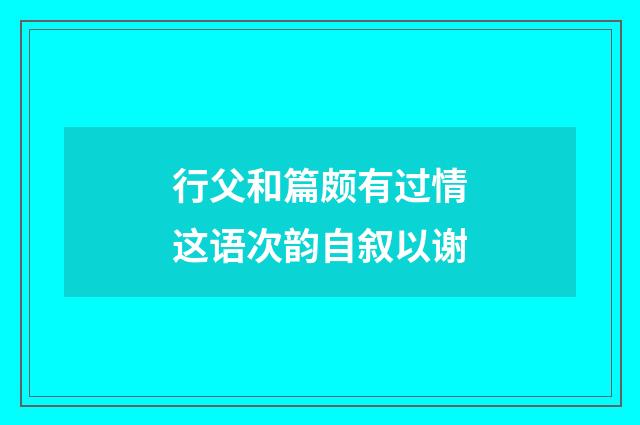 行父和篇颇有过情这语次韵自叙以谢