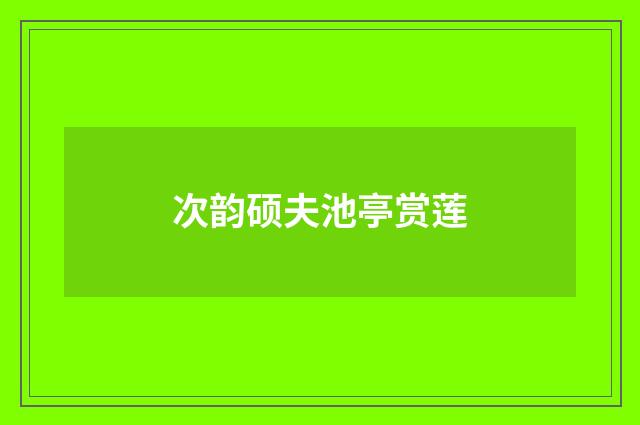 次韵硕夫池亭赏莲