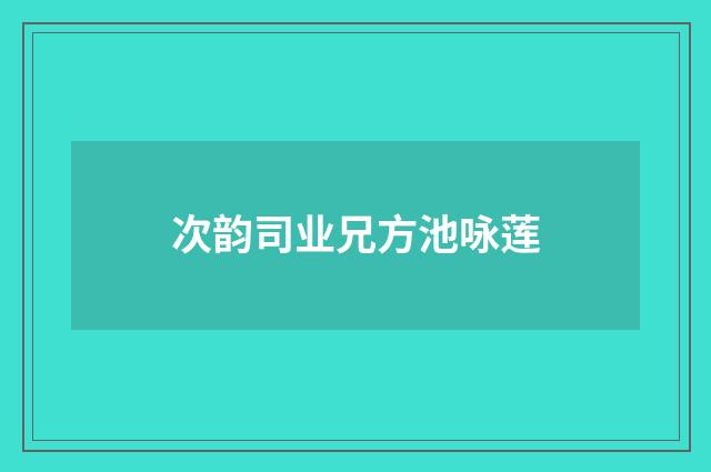 次韵司业兄方池咏莲