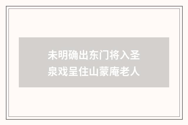未明确出东门将入圣泉戏呈住山蒙庵老人