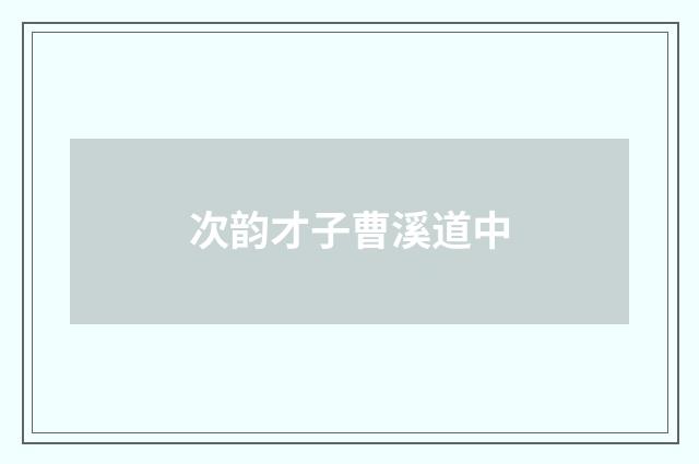 次韵才子曹溪道中