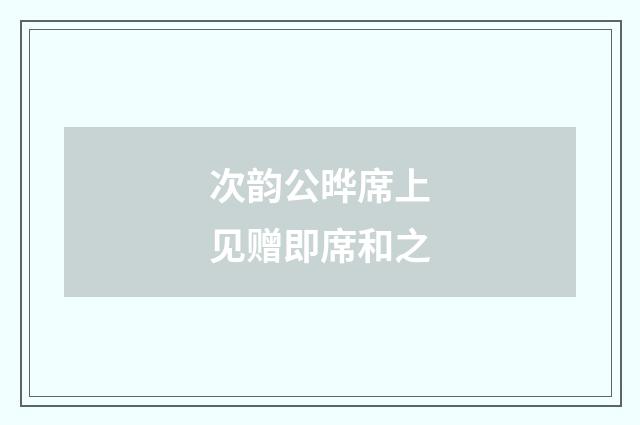 次韵公晔席上见赠即席和之