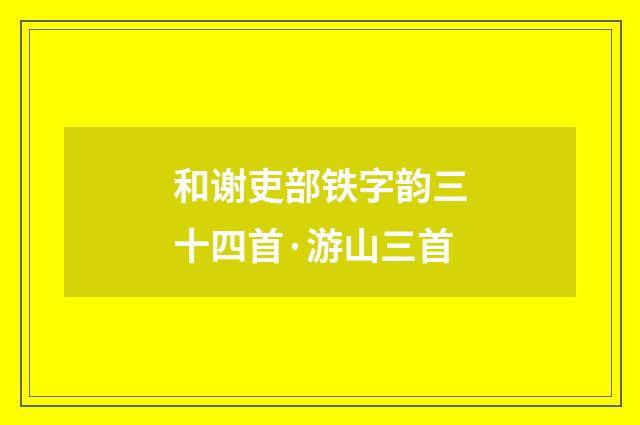 和谢吏部铁字韵三十四首·游山三首