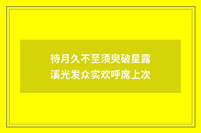 待月久不至须臾破星露溪光发众实欢呼席上次