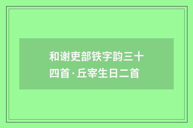 和谢吏部铁字韵三十四首·丘宰生日二首