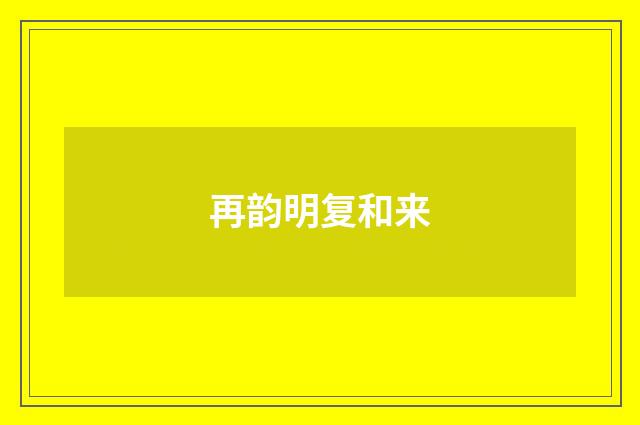 再韵明复和来