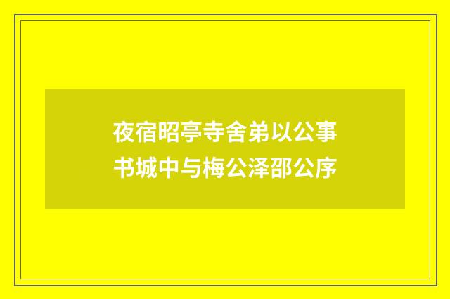 夜宿昭亭寺舍弟以公事书城中与梅公泽邵公序