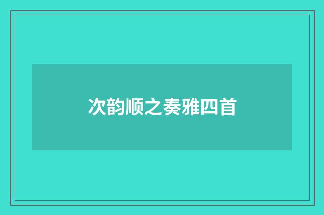 次韵顺之奏雅四首