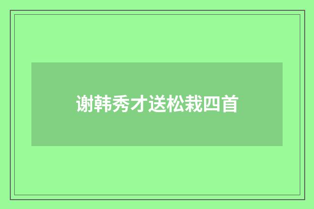 谢韩秀才送松栽四首