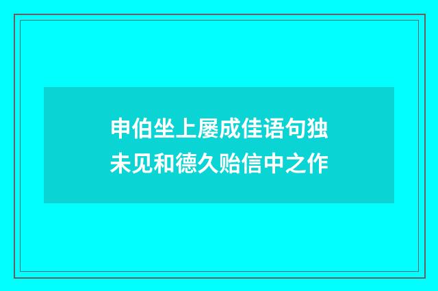 申伯坐上屡成佳语句独未见和德久贻信中之作