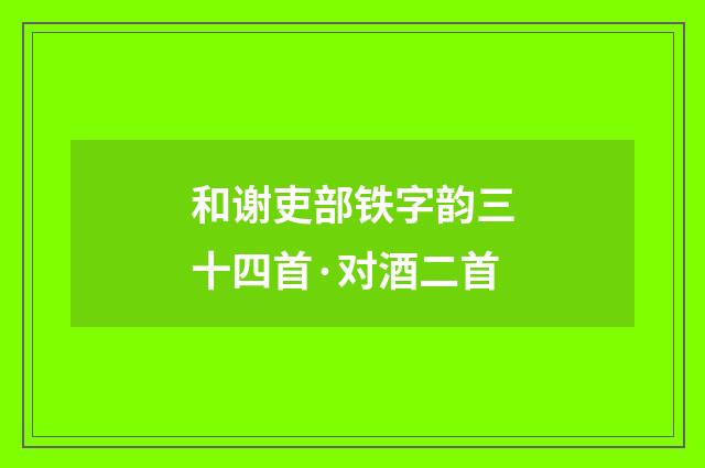 和谢吏部铁字韵三十四首·对酒二首