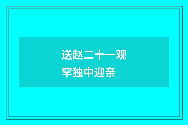 送赵二十一观罕独中迎亲